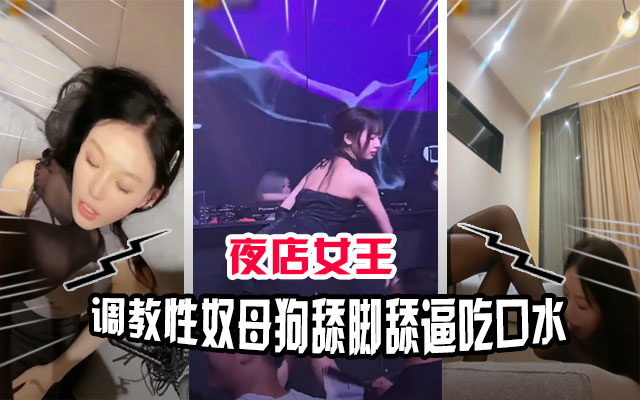 顶级母狗性奴被夜店女王调教吃口水舔脚舔穴